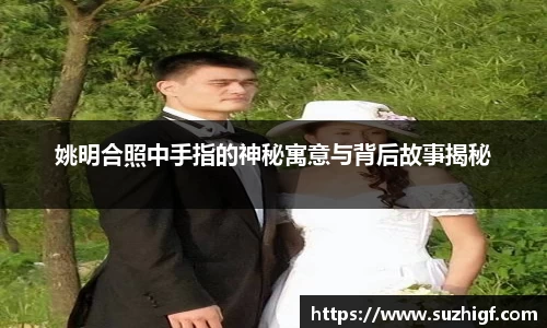 姚明合照中手指的神秘寓意与背后故事揭秘