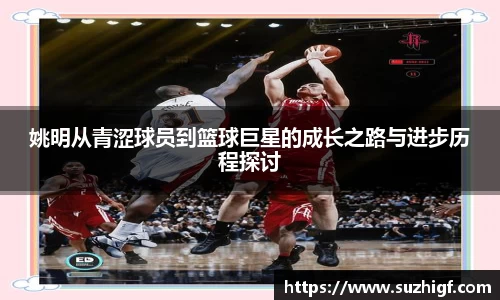 姚明从青涩球员到篮球巨星的成长之路与进步历程探讨