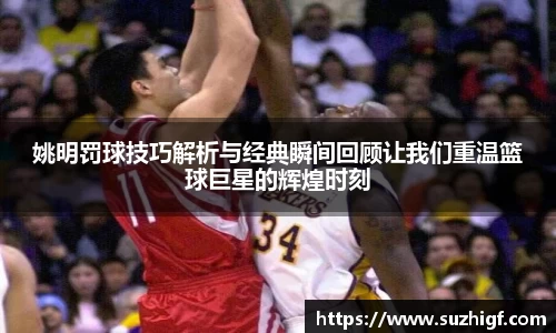 姚明罚球技巧解析与经典瞬间回顾让我们重温篮球巨星的辉煌时刻