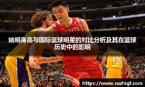 姚明身高与国际篮球明星的对比分析及其在篮球历史中的影响