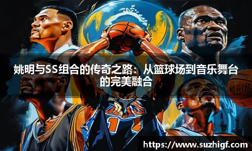 姚明与SS组合的传奇之路：从篮球场到音乐舞台的完美融合