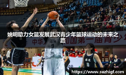 姚明助力女篮发展武汉青少年篮球运动的未来之路