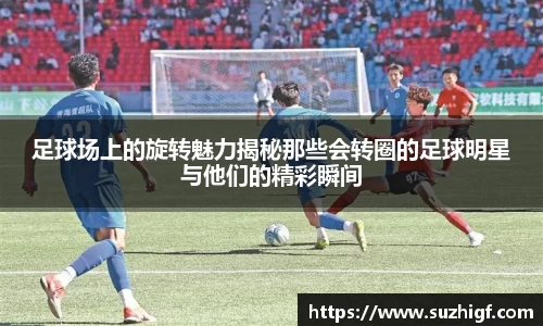 足球场上的旋转魅力揭秘那些会转圈的足球明星与他们的精彩瞬间