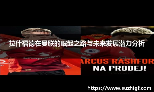拉什福德在曼联的崛起之路与未来发展潜力分析