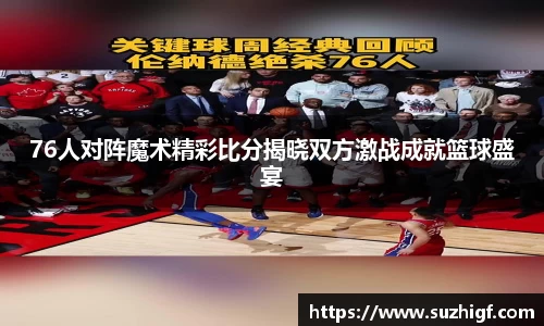 76人对阵魔术精彩比分揭晓双方激战成就篮球盛宴