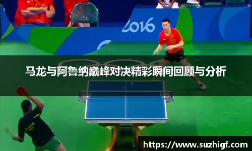 马龙与阿鲁纳巅峰对决精彩瞬间回顾与分析