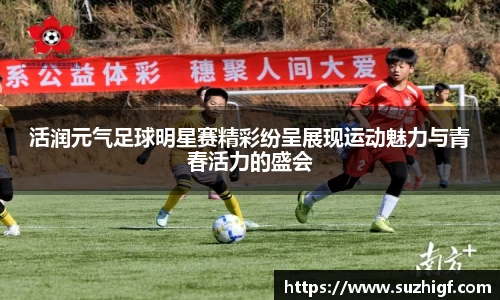 活润元气足球明星赛精彩纷呈展现运动魅力与青春活力的盛会