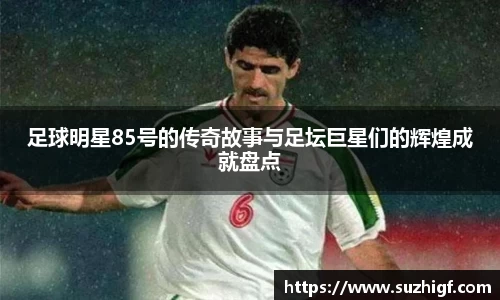 足球明星85号的传奇故事与足坛巨星们的辉煌成就盘点