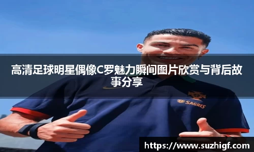 高清足球明星偶像C罗魅力瞬间图片欣赏与背后故事分享