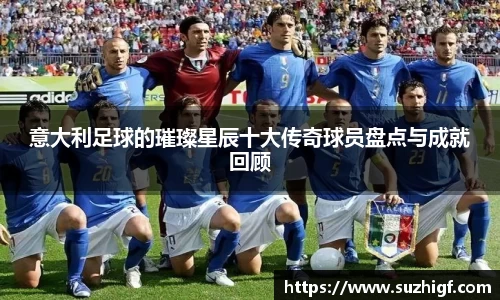 意大利足球的璀璨星辰十大传奇球员盘点与成就回顾