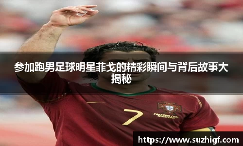 参加跑男足球明星菲戈的精彩瞬间与背后故事大揭秘
